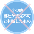 その他 当社が洗濯不可と判断したもの