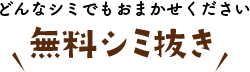 どんなシミでもおまかせください 無料シミ抜き