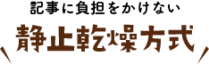 生地に負担をかけない 静止乾燥方式