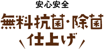 安心安全 無料抗菌・除菌仕上げ