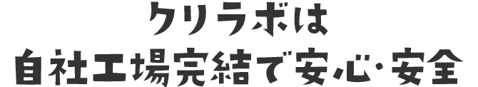 クリラボは自社工場完結で安心・安全